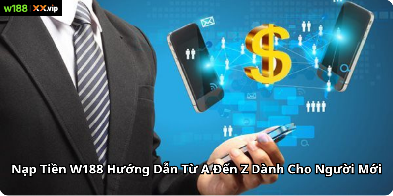 Nạp Tiền W188 Hướng Dẫn Từ A Đến Z Dành Cho Người Mới