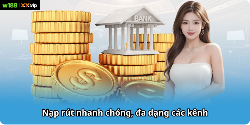 Nạp rút nhanh chóng, đa dạng các kênh