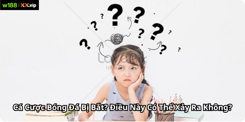 Cá Cược Bóng Đá Bị Bắt? Điều Này Có Thể Xảy Ra Không?