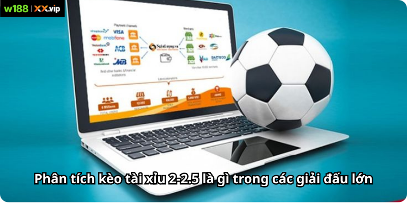 Phân tích kèo tài xỉu 2-2.5 là gì trong các giải đấu lớn