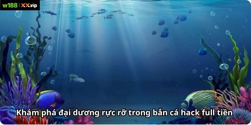 Khám phá đại dương rực rỡ trong bắn cá hack full tiền