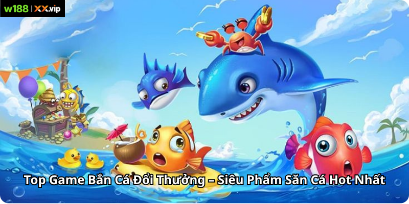 Top Game Bắn Cá Đổi Thưởng – Siêu Phẩm Săn Cá Hot Nhất