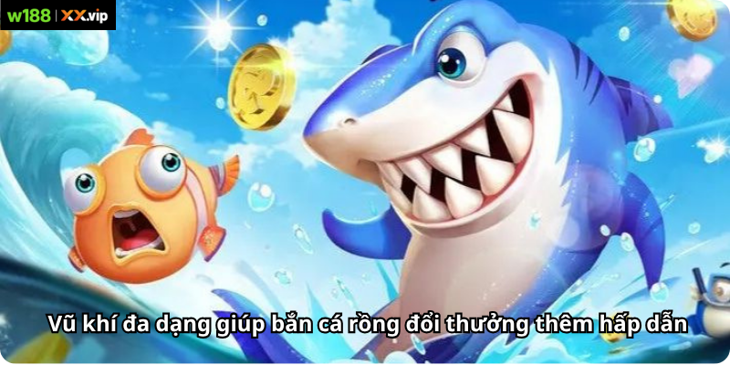 Vũ khí đa dạng giúp bắn cá rồng đổi thưởng thêm hấp dẫn