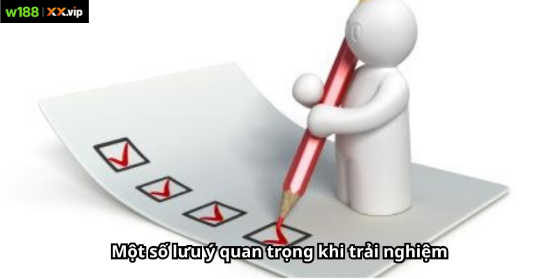 Một số lưu ý quan trọng khi trải nghiệm